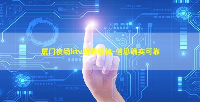 厦门夜场ktv招聘模特-信息确实可靠